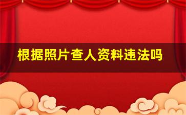 根据照片查人资料违法吗