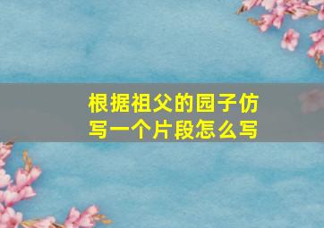 根据祖父的园子仿写一个片段怎么写