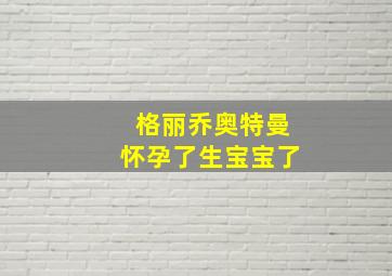 格丽乔奥特曼怀孕了生宝宝了