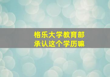 格乐大学教育部承认这个学历嘛