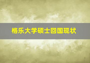 格乐大学硕士回国现状