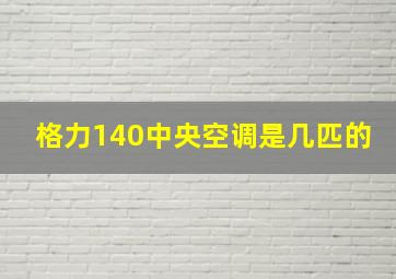 格力140中央空调是几匹的