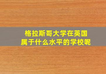 格拉斯哥大学在英国属于什么水平的学校呢