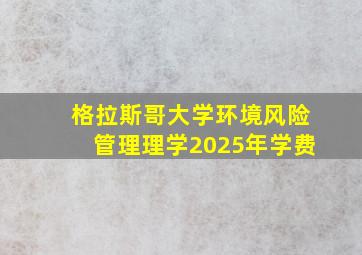 格拉斯哥大学环境风险管理理学2025年学费