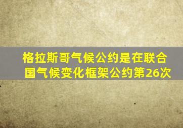 格拉斯哥气候公约是在联合国气候变化框架公约第26次