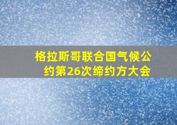 格拉斯哥联合国气候公约第26次缔约方大会