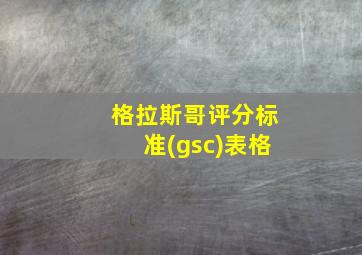 格拉斯哥评分标准(gsc)表格