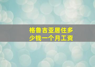 格鲁吉亚居住多少钱一个月工资