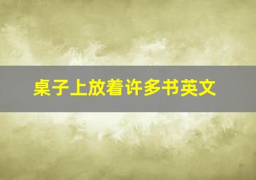 桌子上放着许多书英文