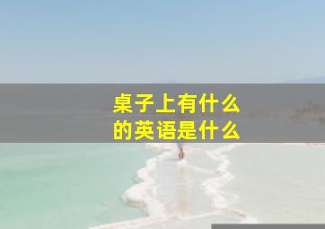 桌子上有什么的英语是什么