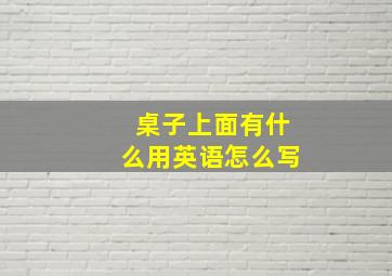 桌子上面有什么用英语怎么写