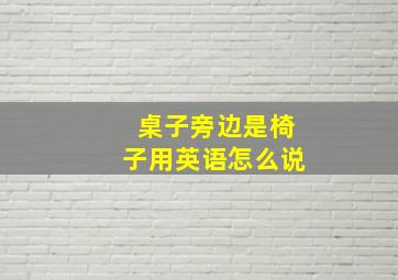 桌子旁边是椅子用英语怎么说