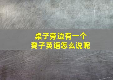 桌子旁边有一个凳子英语怎么说呢