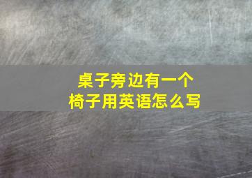 桌子旁边有一个椅子用英语怎么写