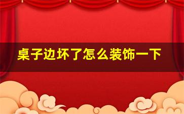 桌子边坏了怎么装饰一下