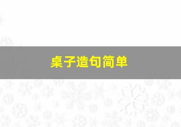 桌子造句简单