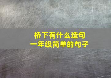 桥下有什么造句一年级简单的句子