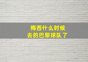 梅西什么时候去的巴黎球队了