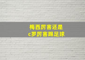 梅西厉害还是c罗厉害踢足球