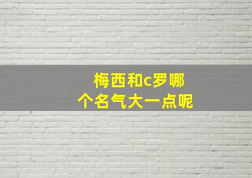 梅西和c罗哪个名气大一点呢