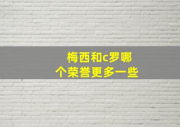 梅西和c罗哪个荣誉更多一些