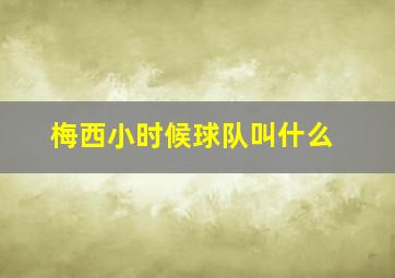 梅西小时候球队叫什么