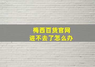 梅西百货官网进不去了怎么办