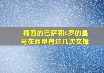 梅西的巴萨和c罗的皇马在西甲有过几次交锋