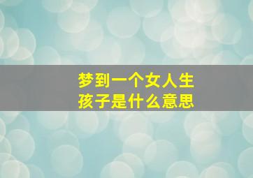 梦到一个女人生孩子是什么意思