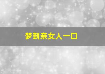 梦到亲女人一口