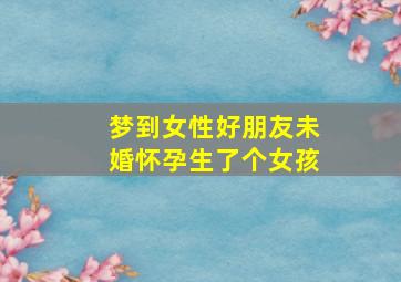 梦到女性好朋友未婚怀孕生了个女孩