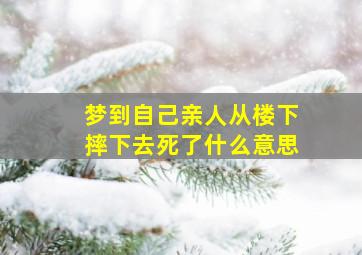 梦到自己亲人从楼下摔下去死了什么意思