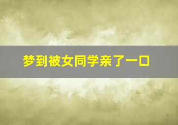 梦到被女同学亲了一口