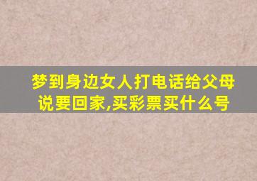 梦到身边女人打电话给父母说要回家,买彩票买什么号