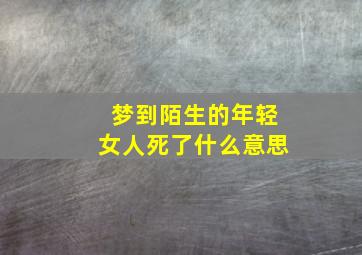 梦到陌生的年轻女人死了什么意思