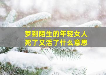 梦到陌生的年轻女人死了又活了什么意思