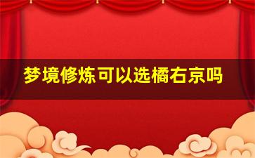 梦境修炼可以选橘右京吗