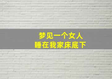 梦见一个女人睡在我家床底下