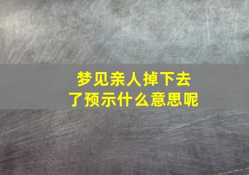 梦见亲人掉下去了预示什么意思呢