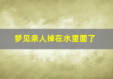 梦见亲人掉在水里面了