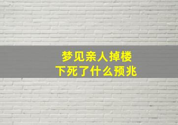 梦见亲人掉楼下死了什么预兆