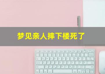 梦见亲人摔下楼死了