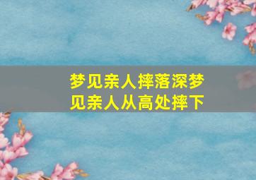 梦见亲人摔落深梦见亲人从高处摔下