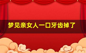 梦见亲女人一口牙齿掉了