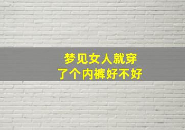 梦见女人就穿了个内裤好不好