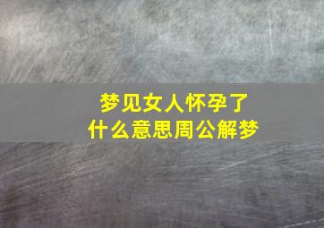 梦见女人怀孕了什么意思周公解梦