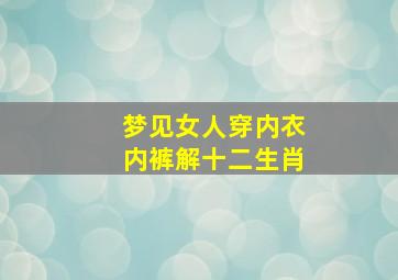 梦见女人穿内衣内裤解十二生肖