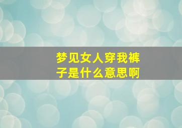 梦见女人穿我裤子是什么意思啊