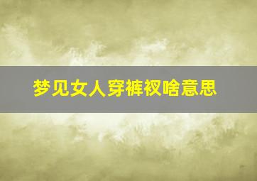 梦见女人穿裤衩啥意思