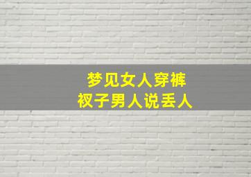 梦见女人穿裤衩子男人说丢人